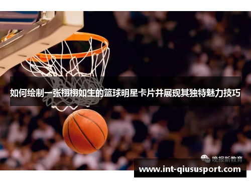 如何绘制一张栩栩如生的篮球明星卡片并展现其独特魅力技巧