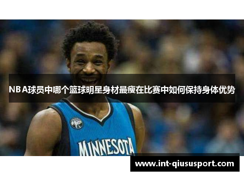 NBA球员中哪个篮球明星身材最瘦在比赛中如何保持身体优势
