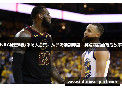 NBA球星幽默采访大合集:从詹姆斯到库里,笑点满满的背后故事