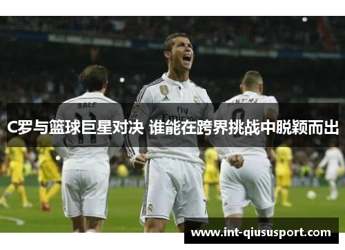 C罗与篮球巨星对决 谁能在跨界挑战中脱颖而出