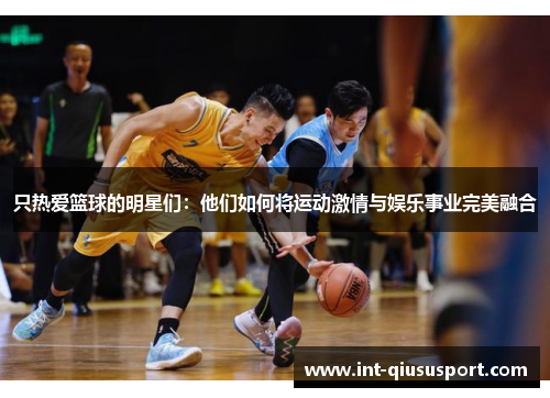 只热爱篮球的明星们:他们如何将运动激情与娱乐事业完美融合