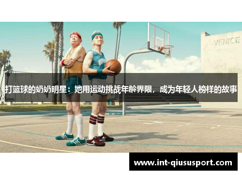 打篮球的奶奶明星:她用运动挑战年龄界限,成为年轻人榜样的故事