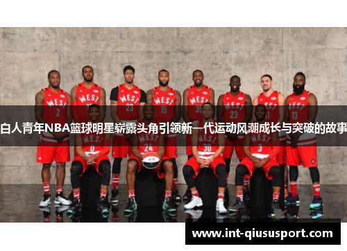 白人青年NBA篮球明星崭露头角引领新一代运动风潮成长与突破的故事