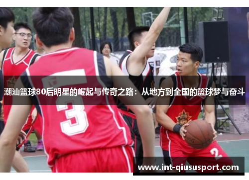 潮汕篮球80后明星的崛起与传奇之路:从地方到全国的篮球梦与奋斗