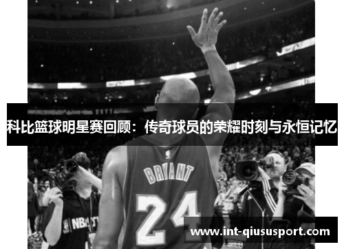 科比篮球明星赛回顾：传奇球员的荣耀时刻与永恒记忆