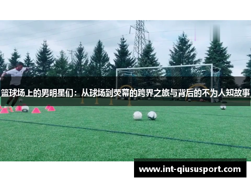 篮球场上的男明星们:从球场到荧幕的跨界之旅与背后的不为人知故事