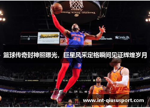 篮球传奇封神照曝光,巨星风采定格瞬间见证辉煌岁月