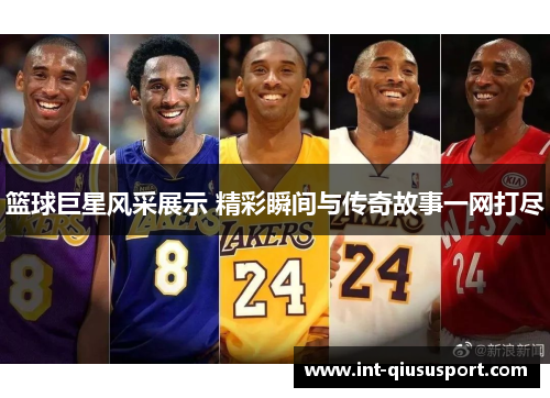 篮球巨星风采展示 精彩瞬间与传奇故事一网打尽