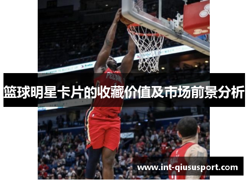 篮球明星卡片的收藏价值及市场前景分析