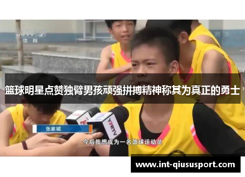 篮球明星点赞独臂男孩顽强拼搏精神称其为真正的勇士