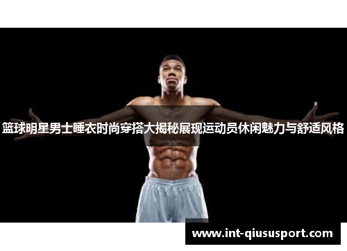 篮球明星男士睡衣时尚穿搭大揭秘展现运动员休闲魅力与舒适风格