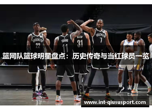 篮网队篮球明星盘点:历史传奇与当红球员一览