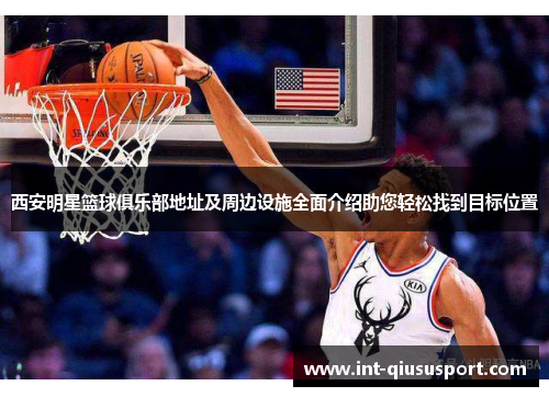西安明星篮球俱乐部地址及周边设施全面介绍助您轻松找到目标位置