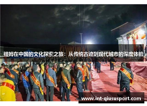 提姆在中国的文化探索之旅:从传统古迹到现代城市的深度体验