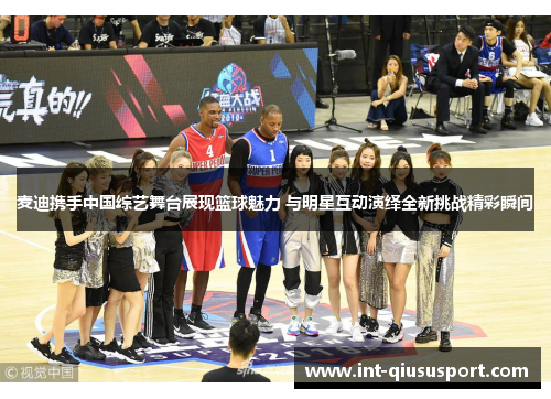 麦迪携手中国综艺舞台展现篮球魅力 与明星互动演绎全新挑战精彩瞬间