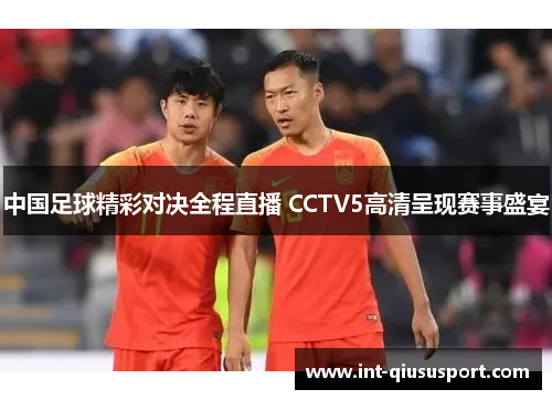 中国足球精彩对决全程直播 CCTV5高清呈现赛事盛宴