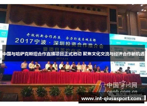 中国与哈萨克斯坦合作直播项目正式启动 聚焦文化交流与经济合作新机遇