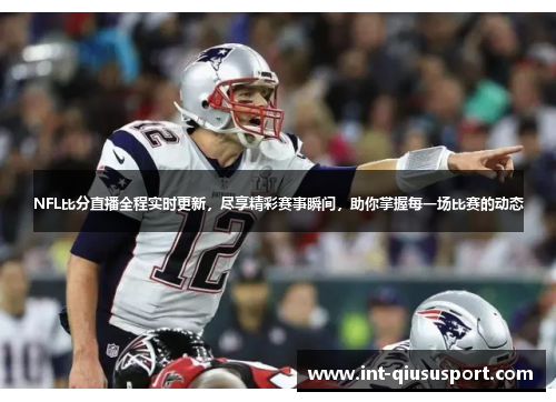 NFL比分直播全程实时更新,尽享精彩赛事瞬间,助你掌握每一场比赛的动态