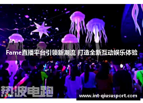 Fame直播平台引领新潮流 打造全新互动娱乐体验