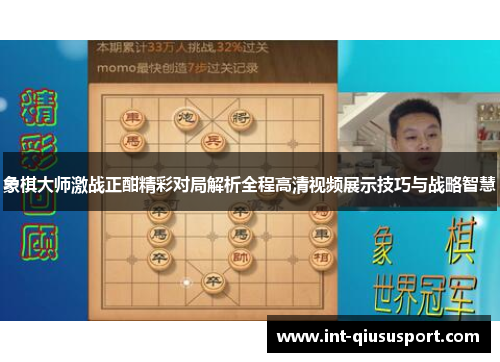 象棋大师激战正酣精彩对局解析全程高清视频展示技巧与战略智慧