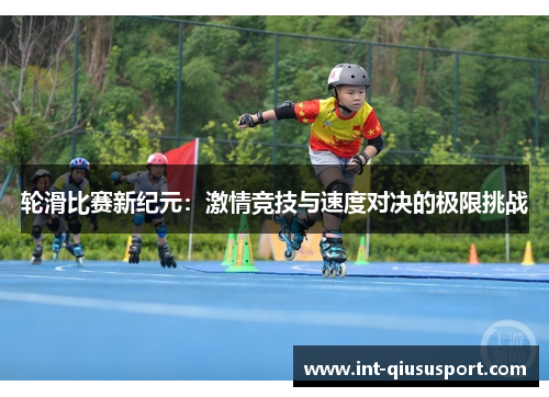 轮滑比赛新纪元:激情竞技与速度对决的极限挑战